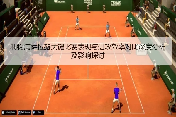 利物浦萨拉赫关键比赛表现与进攻效率对比深度分析及影响探讨