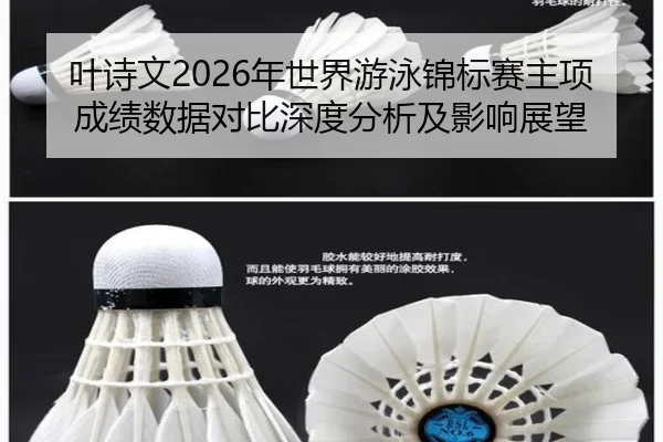 叶诗文2026年世界游泳锦标赛主项成绩数据对比深度分析及影响展望