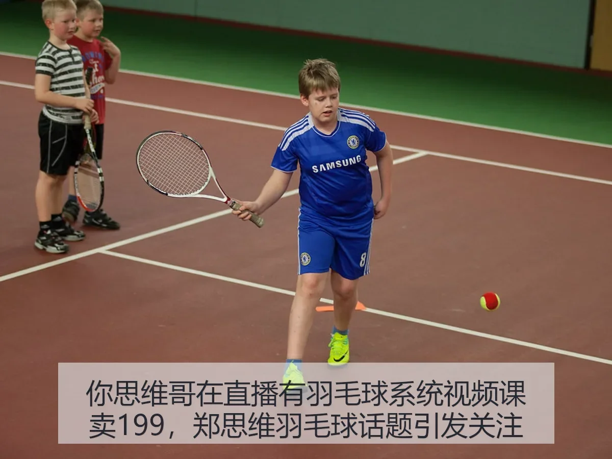 你思维哥在直播有羽毛球系统视频课卖199,郑思维羽毛球话题引发关注